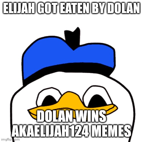 dolan | ELIJAH GOT EATEN BY DOLAN; DOLAN WINS AKAELIJAH124 MEMES | image tagged in dolan | made w/ Imgflip meme maker