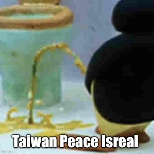 Pingu Pissing | Taiwan Peace Israel | image tagged in pingu pissing | made w/ Imgflip meme maker