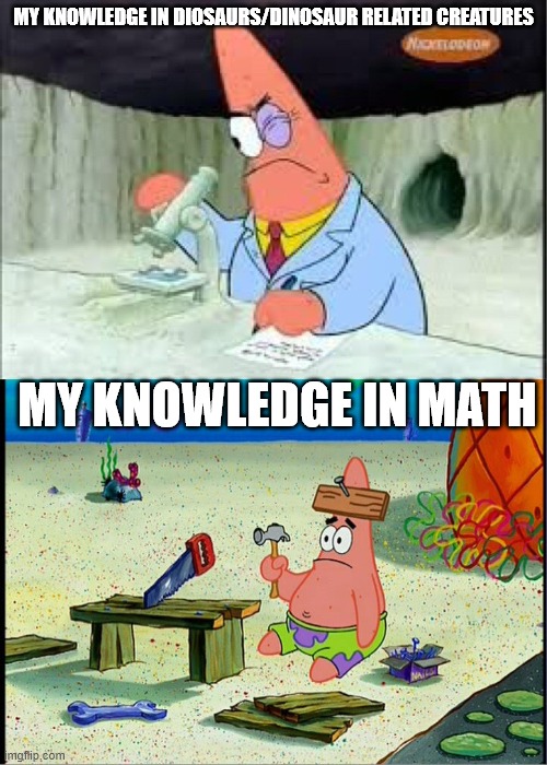 Bad at math | MY KNOWLEDGE IN DIOSAURS/DINOSAUR RELATED CREATURES; MY KNOWLEDGE IN MATH | image tagged in patrick smart dumb,dinosaurs,education | made w/ Imgflip meme maker