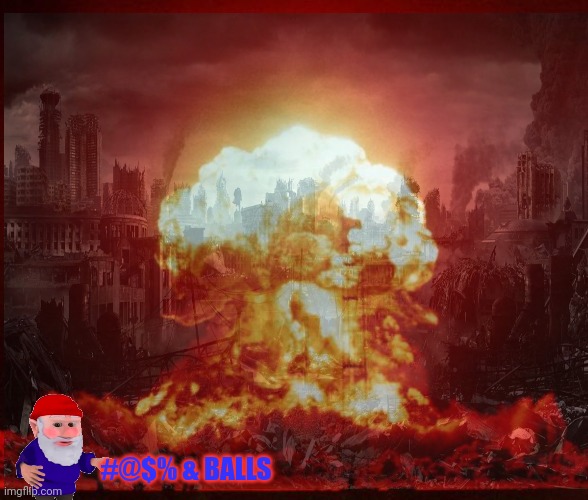 Russia accidently nuked Gnomistan while aiming for Scotland | #@$% & BALLS | image tagged in gnomes,nuked,back to the stone age,oh no anyway | made w/ Imgflip meme maker