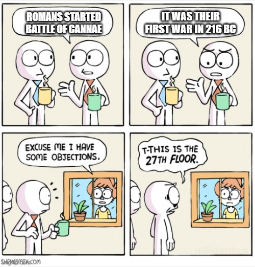 Rome after losing at battle of Cannae | IT WAS THEIR FIRST WAR IN 216 BC; ROMANS STARTED BATTLE OF CANNAE | image tagged in excuse me i have some objections full,memes | made w/ Imgflip meme maker