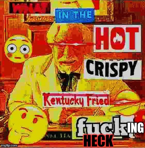 what in the hot crispy kentucky fried | ING HECK | image tagged in what in the hot crispy kentucky fried | made w/ Imgflip meme maker