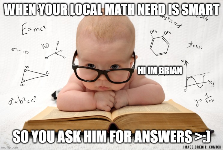 The math nerd | WHEN YOUR LOCAL MATH NERD IS SMART; HI IM BRIAN; SO YOU ASK HIM FOR ANSWERS >:) | image tagged in funny,funny memes,smart,lol | made w/ Imgflip meme maker