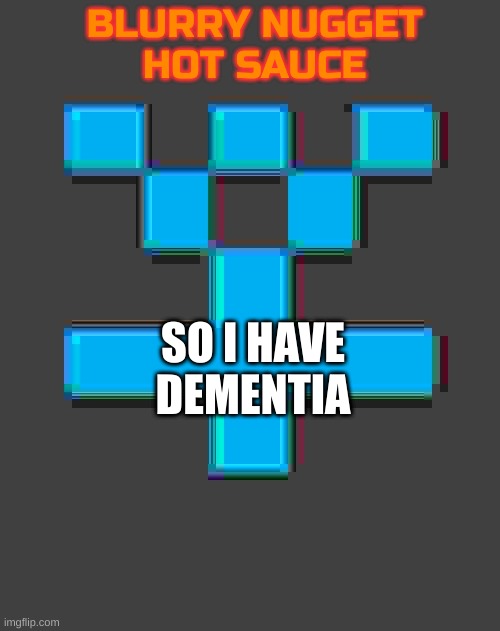 yep. | SO I HAVE DEMENTIA | image tagged in blurry-nugget-hot-sauce announcement template | made w/ Imgflip meme maker