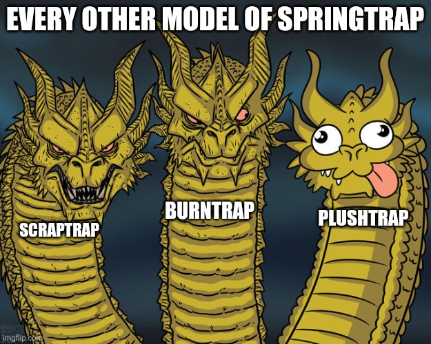 Plushtrap cute ngl :) | EVERY OTHER MODEL OF SPRINGTRAP; BURNTRAP; PLUSHTRAP; SCRAPTRAP | image tagged in three-headed dragon,fnaf,memes | made w/ Imgflip meme maker