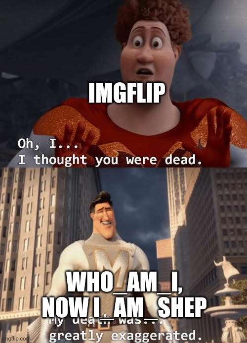My death was greatly exaggerated | IMGFLIP; WHO_AM_I, NOW I_AM_SHEP | image tagged in my death was greatly exaggerated | made w/ Imgflip meme maker