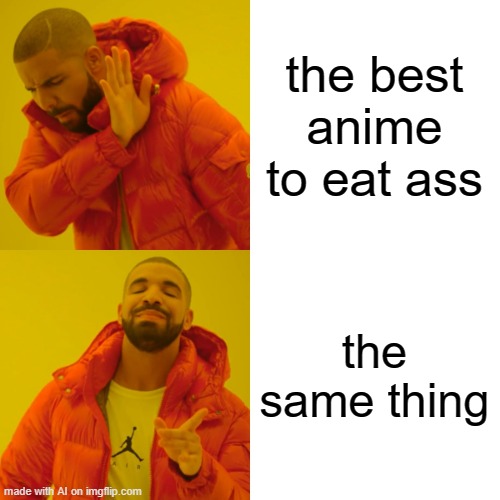Drake Hotline Bling Meme | the best anime to eat ass; the same thing | image tagged in memes,drake hotline bling | made w/ Imgflip meme maker