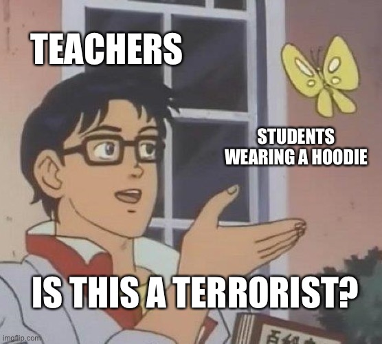 Does hoodies really make a student more Sus? | TEACHERS; STUDENTS WEARING A HOODIE; IS THIS A TERRORIST? | image tagged in memes,is this a pigeon | made w/ Imgflip meme maker