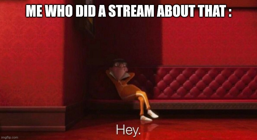 hey victor | ME WHO DID A STREAM ABOUT THAT : | image tagged in hey victor | made w/ Imgflip meme maker