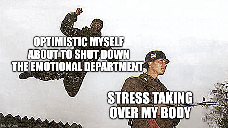Soldier jump spetznaz | OPTIMISTIC MYSELF ABOUT TO SHUT DOWN THE EMOTIONAL DEPARTMENT STRESS TAKING OVER MY BODY | image tagged in soldier jump spetznaz | made w/ Imgflip meme maker