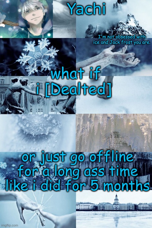 Yachi's jack frost temp | what if i [Dealted]; or just go offline for a long ass time like i did for 5 months | image tagged in yachi's jack frost temp | made w/ Imgflip meme maker