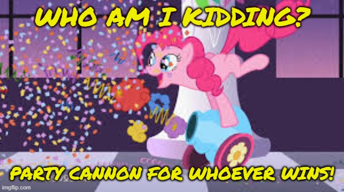 WHO AM I KIDDING? PARTY CANNON FOR WHOEVER WINS! | made w/ Imgflip meme maker