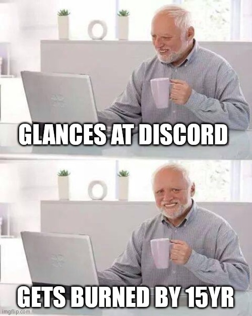 Hide the Pain Harold | GLANCES AT DISCORD; GETS BURNED BY 15YR | image tagged in memes,hide the pain harold | made w/ Imgflip meme maker