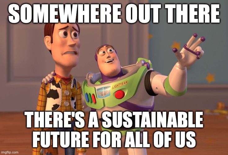 X, X Everywhere Meme | SOMEWHERE OUT THERE; THERE'S A SUSTAINABLE FUTURE FOR ALL OF US | image tagged in memes,x x everywhere | made w/ Imgflip meme maker