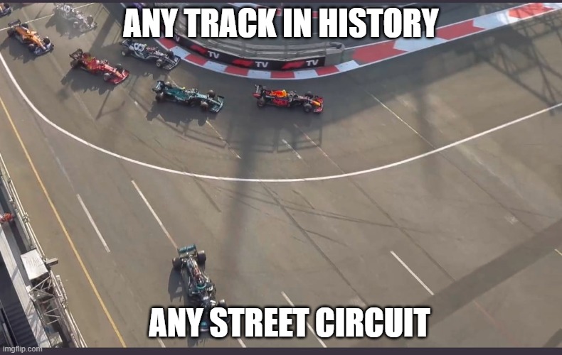 Best track | ANY TRACK IN HISTORY; ANY STREET CIRCUIT | image tagged in lewis hamilton going wide | made w/ Imgflip meme maker