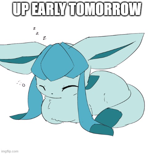 Glaceon loaf | UP EARLY TOMORROW | image tagged in glaceon loaf | made w/ Imgflip meme maker