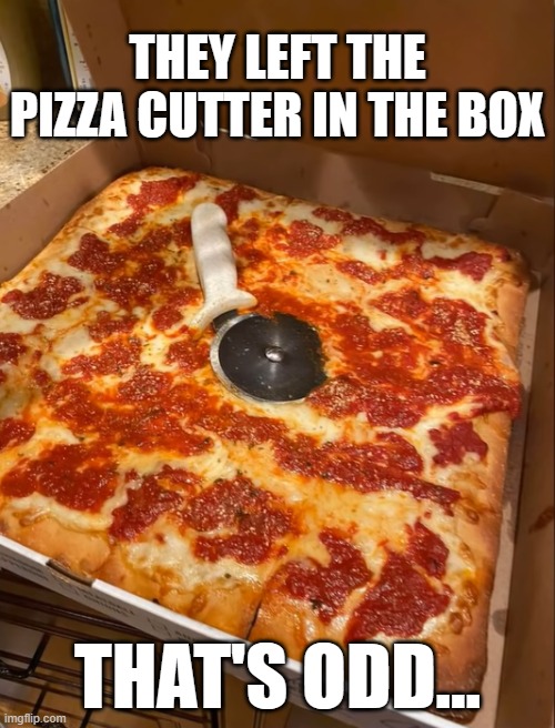 On the bright side, the customer has a free pizza cutter now! | THEY LEFT THE PIZZA CUTTER IN THE BOX; THAT'S ODD... | image tagged in pizza,fail | made w/ Imgflip meme maker