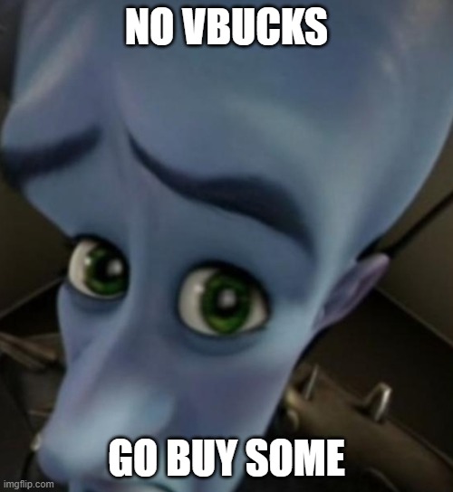 no vbucks | NO VBUCKS; GO BUY SOME | image tagged in megamind no bitches | made w/ Imgflip meme maker