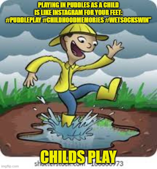 PLAYING IN PUDDLES AS A CHILD IS LIKE INSTAGRAM FOR YOUR FEET: #PUDDLEPLAY #CHILDHOODMEMORIES #WETSOCKSWIN"; CHILDS PLAY | made w/ Imgflip meme maker