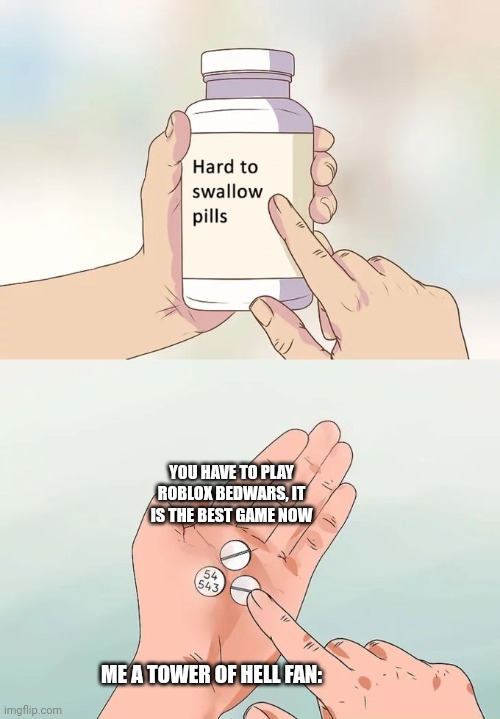 Hard To Swallow Pills Meme | YOU HAVE TO PLAY ROBLOX BEDWARS, IT IS THE BEST GAME NOW; ME A TOWER OF HELL FAN: | image tagged in memes,hard to swallow pills | made w/ Imgflip meme maker