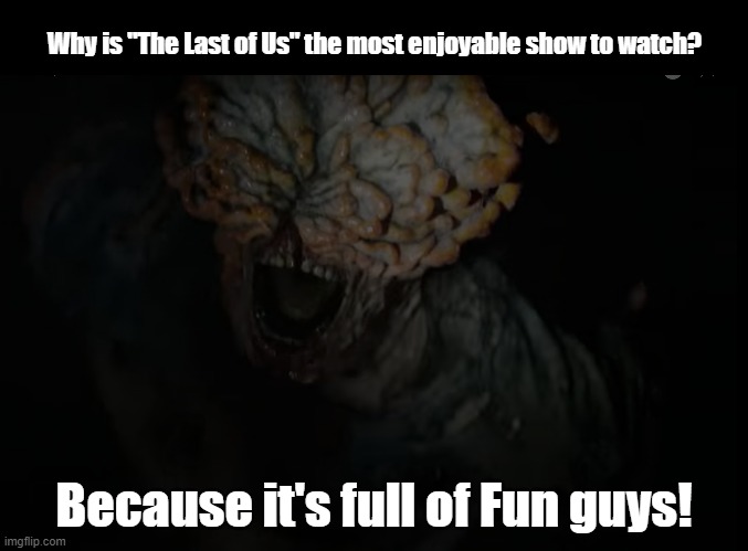 Fun Guys! | Why is "The Last of Us" the most enjoyable show to watch? Because it's full of Fun guys! | image tagged in fungi,the last of us,pun | made w/ Imgflip meme maker