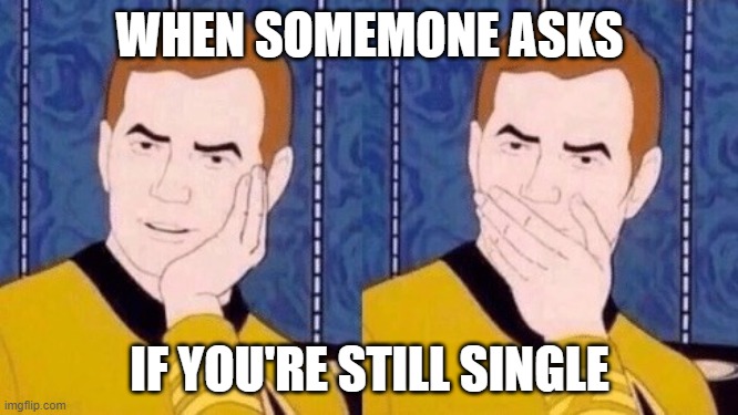 Sarcastically surprised Kirk | WHEN SOMEMONE ASKS; IF YOU'RE STILL SINGLE | image tagged in sarcastically surprised kirk | made w/ Imgflip meme maker