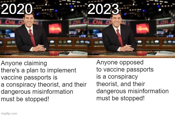 We're just feeding them ideas by now | 2020; 2023; Anyone opposed to vaccine passports is a conspiracy theorist, and their 
dangerous misinformation 
must be stopped! Anyone claiming there's a plan to implement vaccine passports is a conspiracy theorist, and their 
dangerous misinformation 
must be stopped! | image tagged in newscaster | made w/ Imgflip meme maker