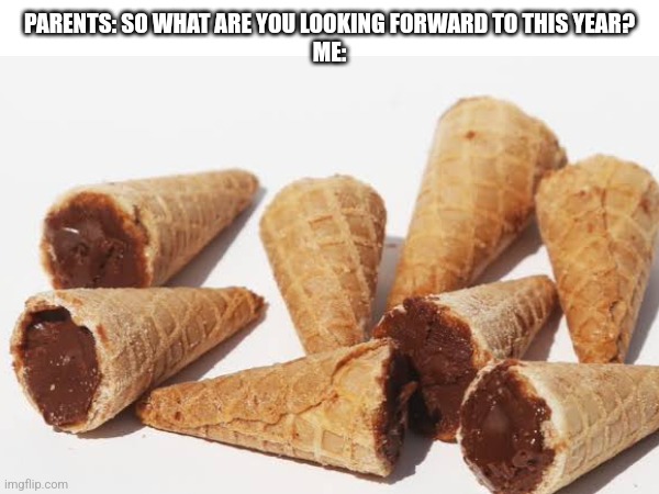 these do be fire though | PARENTS: SO WHAT ARE YOU LOOKING FORWARD TO THIS YEAR?
ME: | image tagged in yum | made w/ Imgflip meme maker