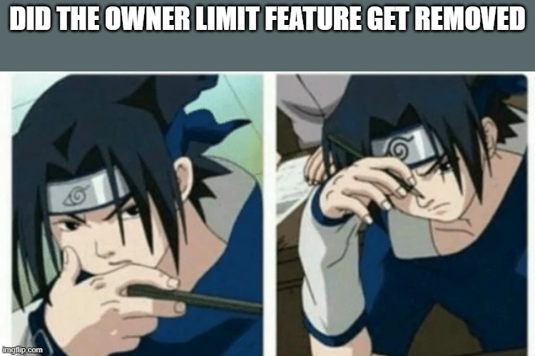 sasuke thinking | DID THE OWNER LIMIT FEATURE GET REMOVED | image tagged in sasuke thinking | made w/ Imgflip meme maker