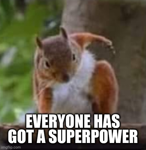 Super Power | EVERYONE HAS GOT A SUPERPOWER | image tagged in super power | made w/ Imgflip meme maker