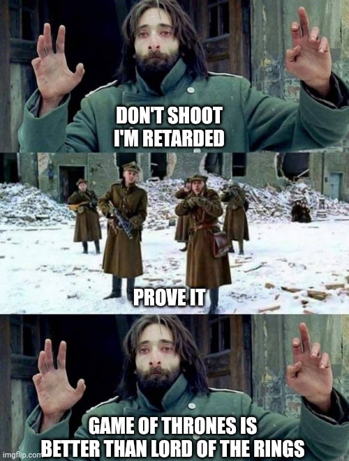no disparen/ Dont shoot | DON'T SHOOT I'M RETARDED; PROVE IT; GAME OF THRONES IS BETTER THAN LORD OF THE RINGS | image tagged in no disparen/ dont shoot | made w/ Imgflip meme maker