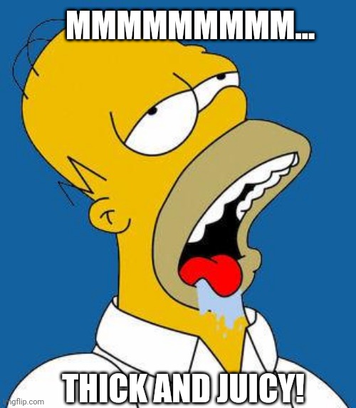 Thick and juicy | MMMMMMMMM... THICK AND JUICY! | image tagged in homer drooling | made w/ Imgflip meme maker