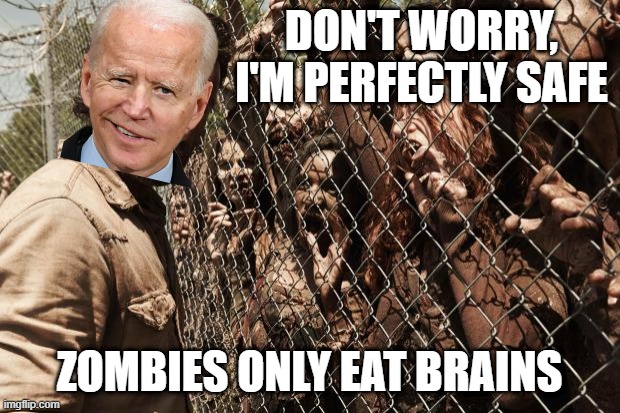 The problem with political jokes is that they get elected | DON'T WORRY, I'M PERFECTLY SAFE; ZOMBIES ONLY EAT BRAINS | image tagged in zombies,biden | made w/ Imgflip meme maker