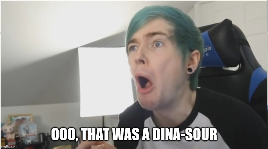 DanTDM sour | OOO, THAT WAS A DINA-SOUR | image tagged in dantdm sour | made w/ Imgflip meme maker