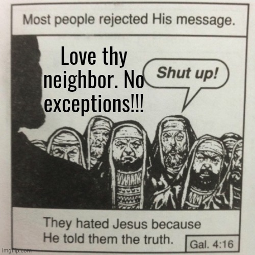 They hated jesus because he told them the truth | Love thy neighbor. No exceptions!!! | image tagged in they hated jesus because he told them the truth | made w/ Imgflip meme maker