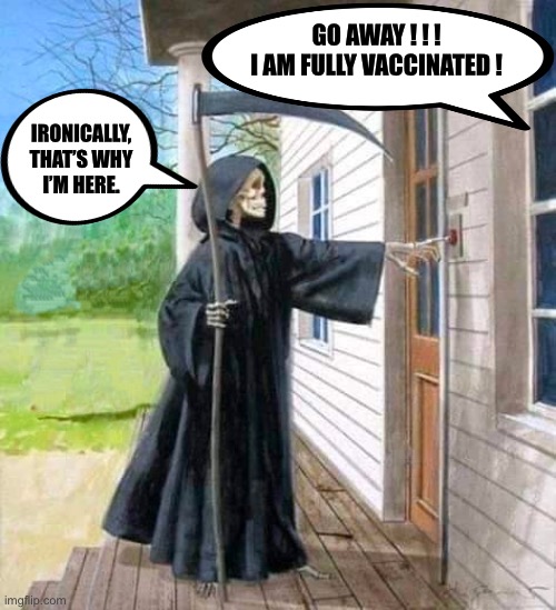 Harvest time for the Grim Reaper… | GO AWAY ! ! !
I AM FULLY VACCINATED ! IRONICALLY, THAT’S WHY I’M HERE. | image tagged in grim reaper,ConservativesOnly | made w/ Imgflip meme maker