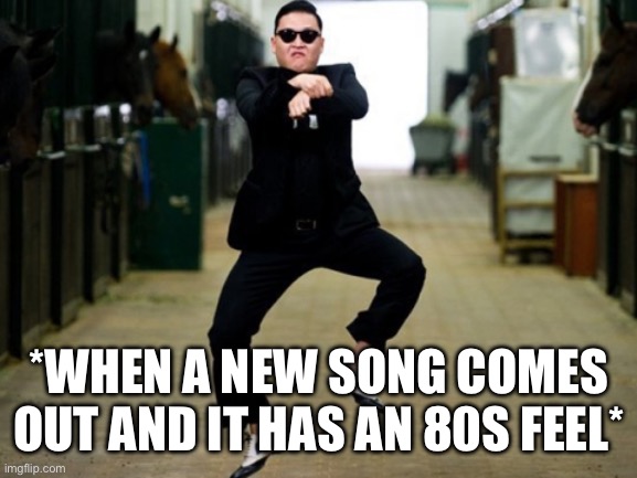 New Music That Sounds Like The 80s | *WHEN A NEW SONG COMES OUT AND IT HAS AN 80S FEEL* | image tagged in psy horse dance,dance,80s music,new music,feeling it | made w/ Imgflip meme maker