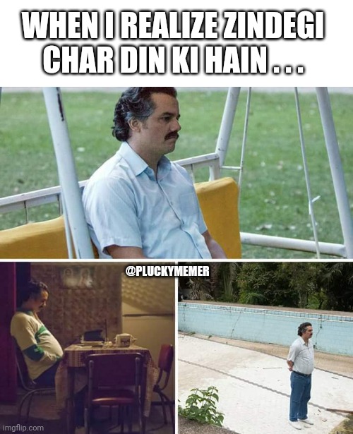 Zindegi 4 din ki hai | WHEN I REALIZE ZINDEGI CHAR DIN KI HAIN . . . @PLUCKYMEMER | image tagged in memes,sad pablo escobar | made w/ Imgflip meme maker