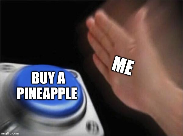 Buy a pineapple | ME; BUY A PINEAPPLE | image tagged in memes,blank nut button | made w/ Imgflip meme maker