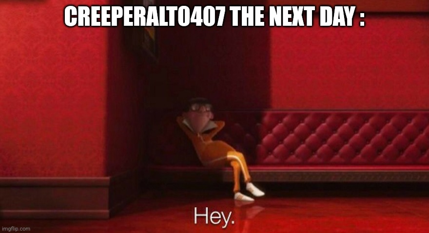 hey victor | CREEPERALT0407 THE NEXT DAY : | image tagged in hey victor | made w/ Imgflip meme maker