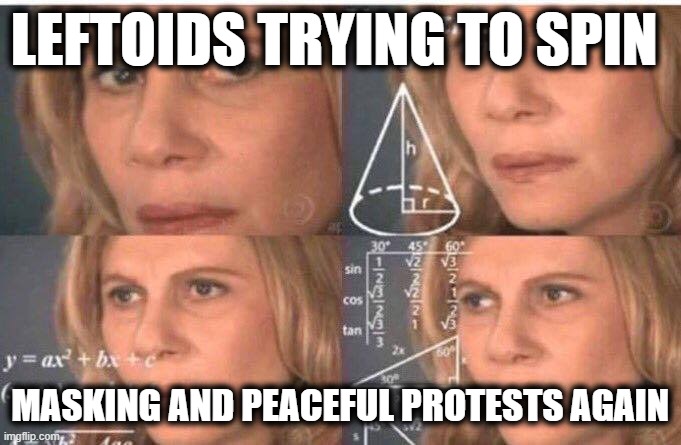 Math lady/Confused lady | LEFTOIDS TRYING TO SPIN MASKING AND PEACEFUL PROTESTS AGAIN | image tagged in math lady/confused lady | made w/ Imgflip meme maker
