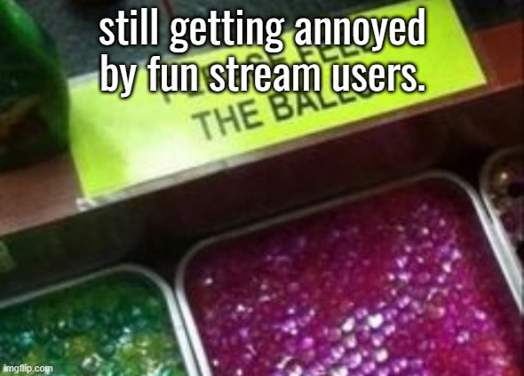 PLEASE FEEL THE BALLS | still getting annoyed by fun stream users. | image tagged in please feel the balls | made w/ Imgflip meme maker