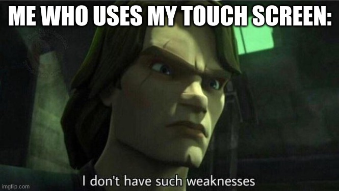 I don't have such weakness | ME WHO USES MY TOUCH SCREEN: | image tagged in i don't have such weakness | made w/ Imgflip meme maker