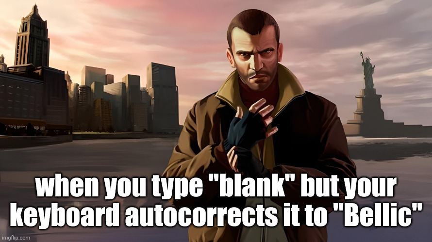 Niko Bellic | when you type "blank" but your keyboard autocorrects it to "Bellic" | image tagged in niko bellic | made w/ Imgflip meme maker