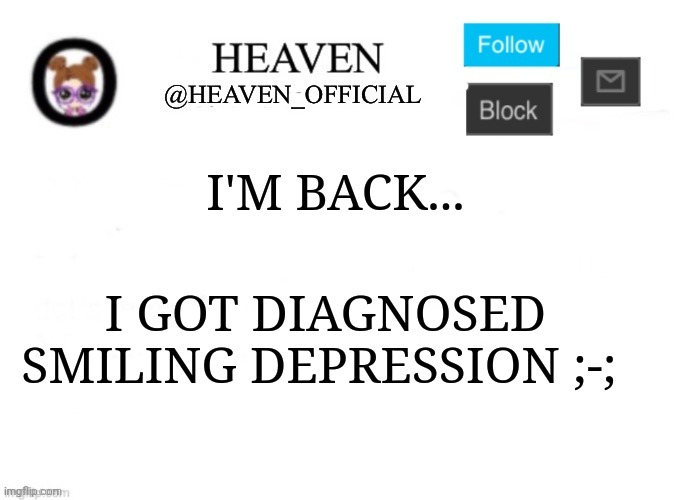 And I have to eat liquified Food for 3 days because of my stomach | I'M BACK... I GOT DIAGNOSED SMILING DEPRESSION ;-; | image tagged in heaven s template | made w/ Imgflip meme maker