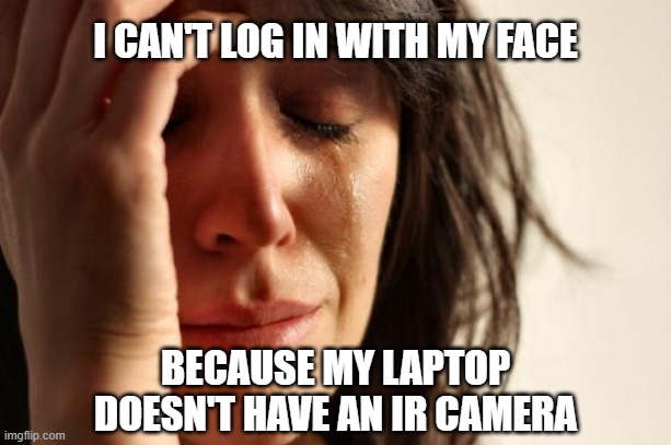 I can't log in with my face because my laptop doesn't have an IR camera | I CAN'T LOG IN WITH MY FACE; BECAUSE MY LAPTOP DOESN'T HAVE AN IR CAMERA | image tagged in memes,first world problems,windows hello face,ir camera | made w/ Imgflip meme maker