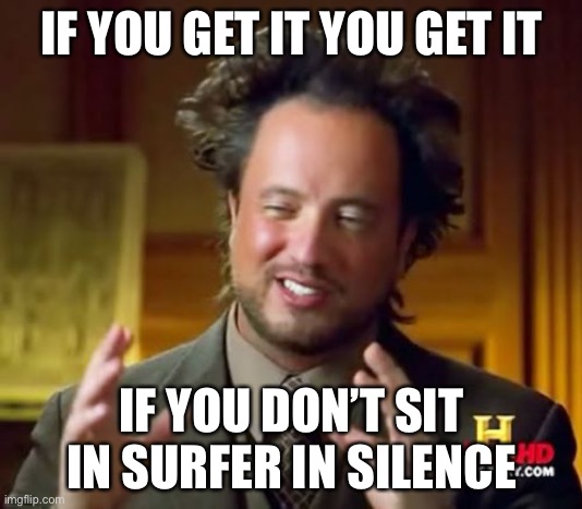 Ancient Aliens Meme | IF YOU GET IT YOU GET IT IF YOU DON’T SIT IN SURFER IN SILENCE | image tagged in memes,ancient aliens | made w/ Imgflip meme maker