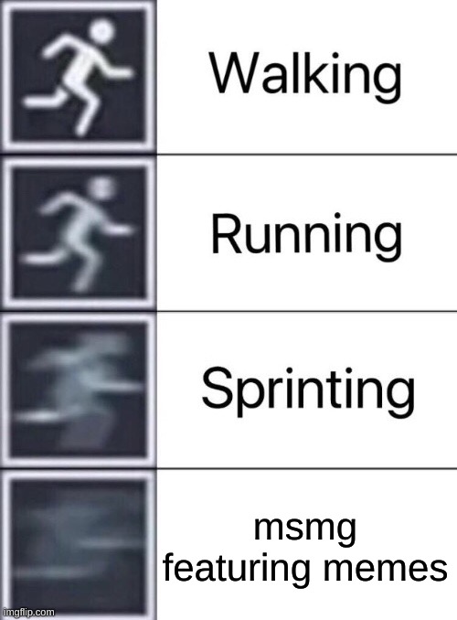 fastest thing I know | msmg featuring memes | image tagged in walking running sprinting | made w/ Imgflip meme maker