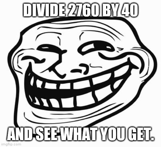Trollface | DIVIDE 2760 BY 40; AND SEE WHAT YOU GET. | image tagged in trollface,memes | made w/ Imgflip meme maker