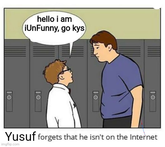 Stephen forgets he isn't on the internet | hello i am iUnFunny, go kys; Yusuf | image tagged in stephen forgets he isn't on the internet | made w/ Imgflip meme maker